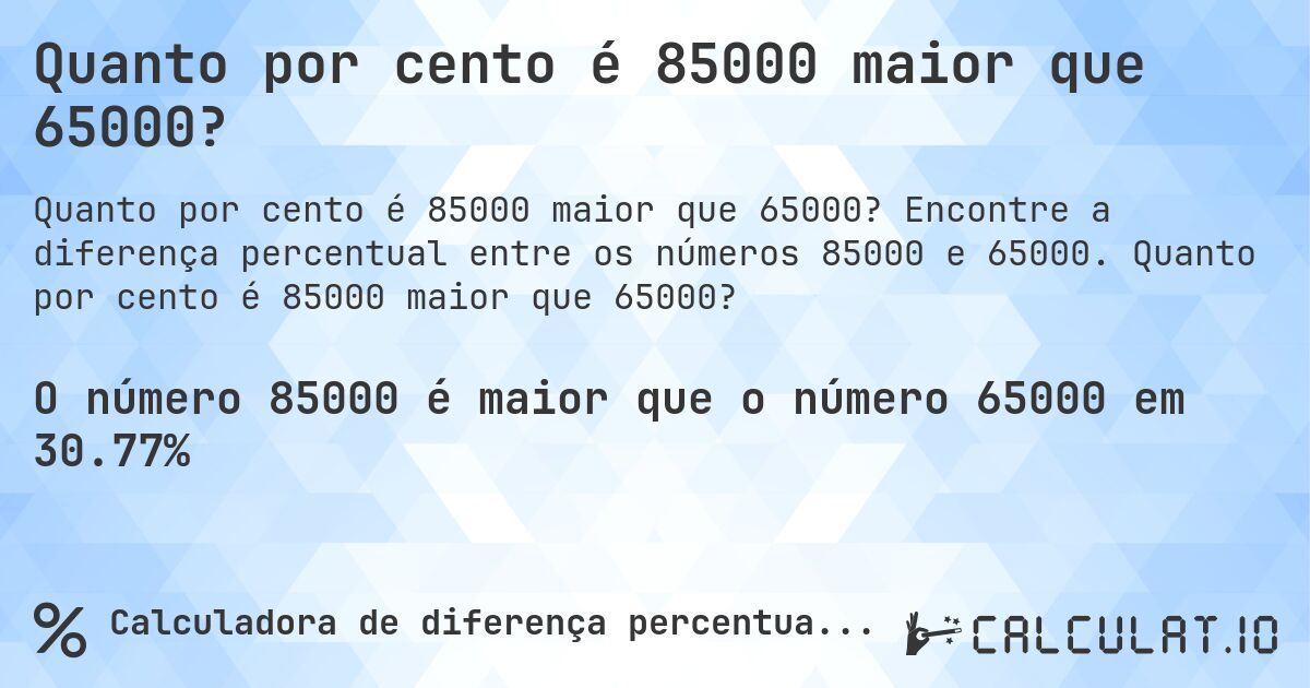 Quanto por cento é 85000 maior que 65000?. Encontre a diferença percentual entre os números 85000 e 65000. Quanto por cento é 85000 maior que 65000?