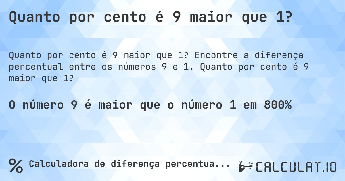 Quanto por cento é 9 maior que 1?. Encontre a diferença percentual entre os números 9 e 1. Quanto por cento é 9 maior que 1?