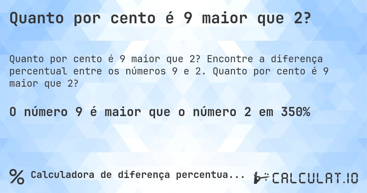 Quanto por cento é 9 maior que 2?. Encontre a diferença percentual entre os números 9 e 2. Quanto por cento é 9 maior que 2?
