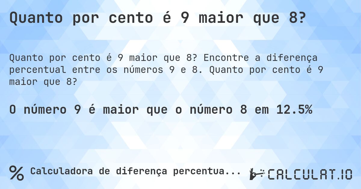 Quanto por cento é 9 maior que 8?. Encontre a diferença percentual entre os números 9 e 8. Quanto por cento é 9 maior que 8?