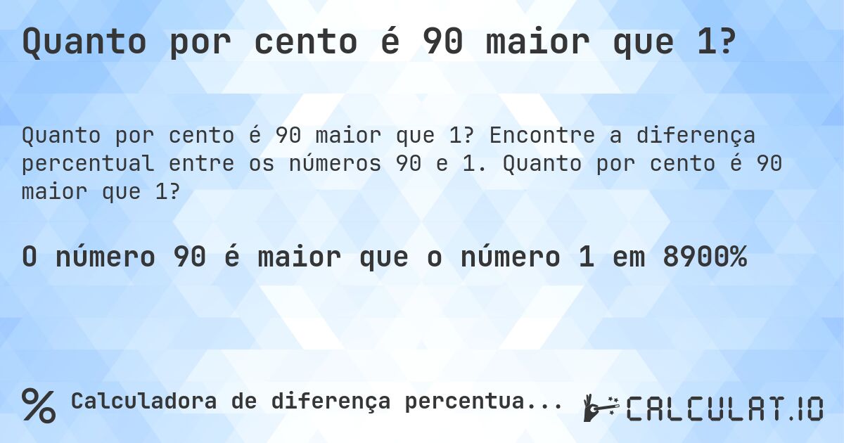Quanto por cento é 90 maior que 1?. Encontre a diferença percentual entre os números 90 e 1. Quanto por cento é 90 maior que 1?