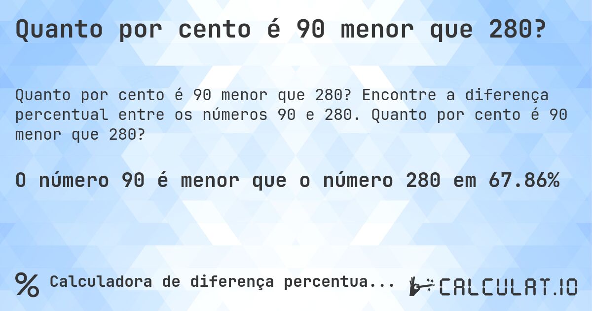 Quanto por cento é 90 menor que 280?. Encontre a diferença percentual entre os números 90 e 280. Quanto por cento é 90 menor que 280?
