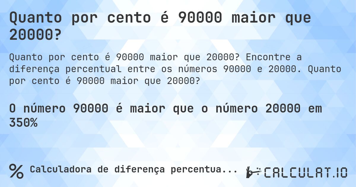 Quanto por cento é 90000 maior que 20000?. Encontre a diferença percentual entre os números 90000 e 20000. Quanto por cento é 90000 maior que 20000?