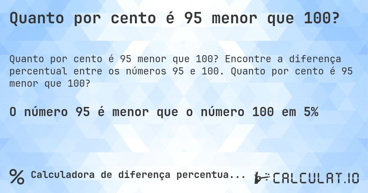 Quanto por cento é 95 menor que 100?. Encontre a diferença percentual entre os números 95 e 100. Quanto por cento é 95 menor que 100?
