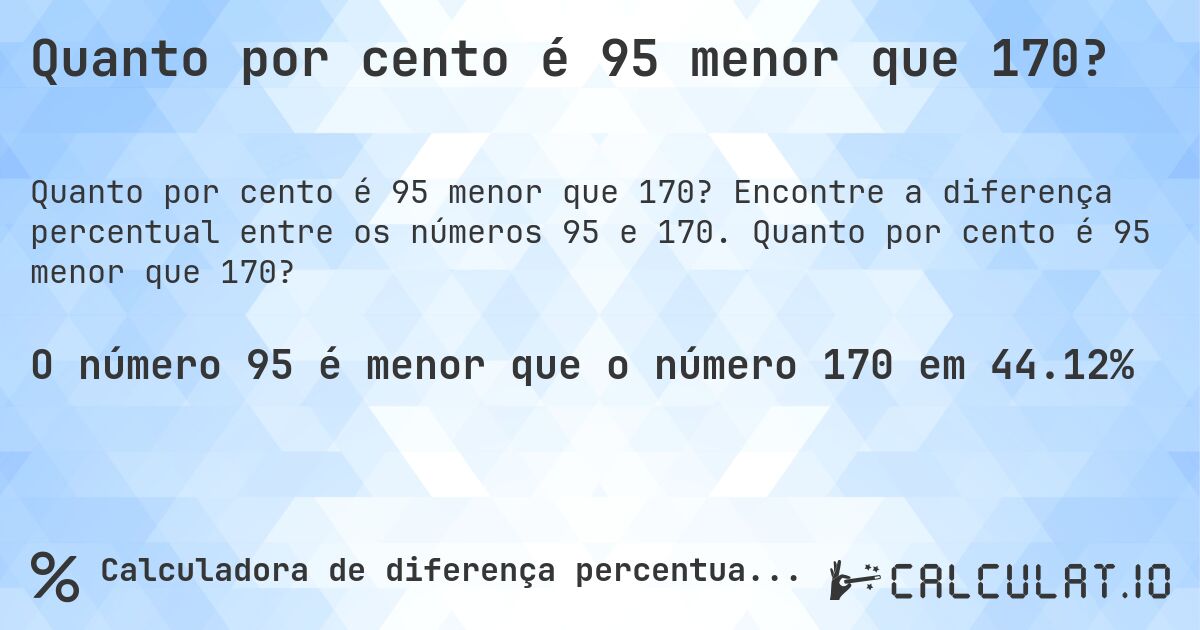 Quanto por cento é 95 menor que 170?. Encontre a diferença percentual entre os números 95 e 170. Quanto por cento é 95 menor que 170?