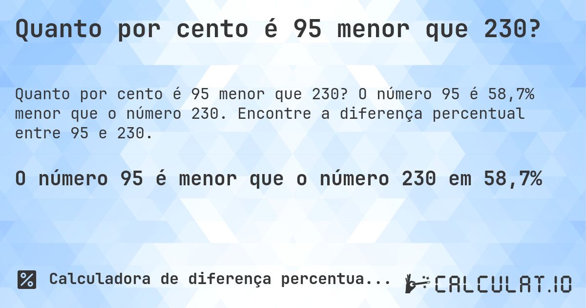 Quanto por cento é 95 menor que 230?. O número 95 é 58,7% menor que o número 230. Encontre a diferença percentual entre 95 e 230.