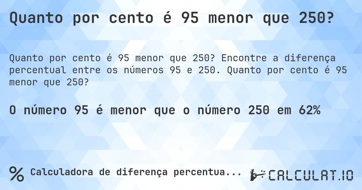 Quanto por cento é 95 menor que 250?. Encontre a diferença percentual entre os números 95 e 250. Quanto por cento é 95 menor que 250?
