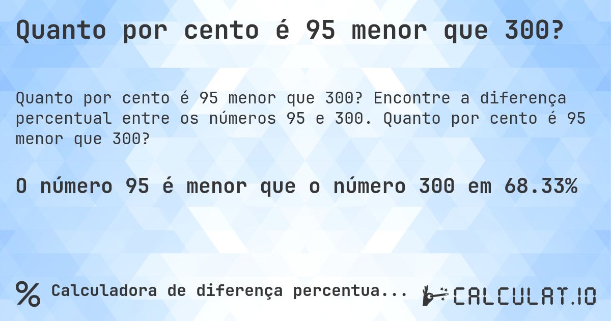 Quanto por cento é 95 menor que 300?. Encontre a diferença percentual entre os números 95 e 300. Quanto por cento é 95 menor que 300?