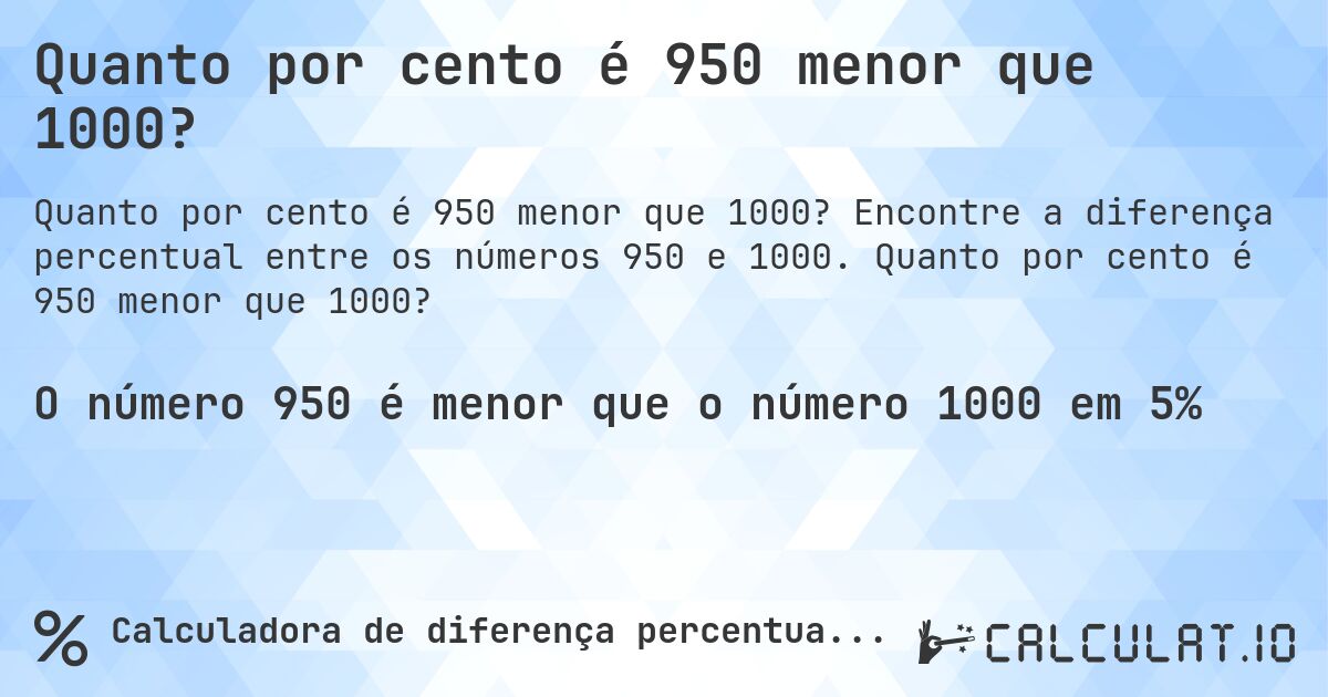 Quanto por cento é 950 menor que 1000?. Encontre a diferença percentual entre os números 950 e 1000. Quanto por cento é 950 menor que 1000?