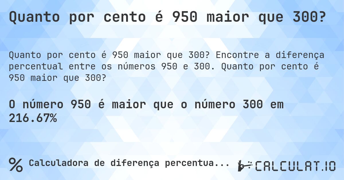 Quanto por cento é 950 maior que 300?. Encontre a diferença percentual entre os números 950 e 300. Quanto por cento é 950 maior que 300?