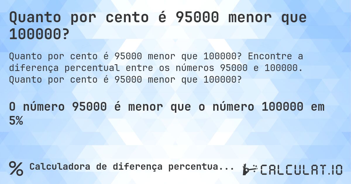 Quanto por cento é 95000 menor que 100000?. Encontre a diferença percentual entre os números 95000 e 100000. Quanto por cento é 95000 menor que 100000?