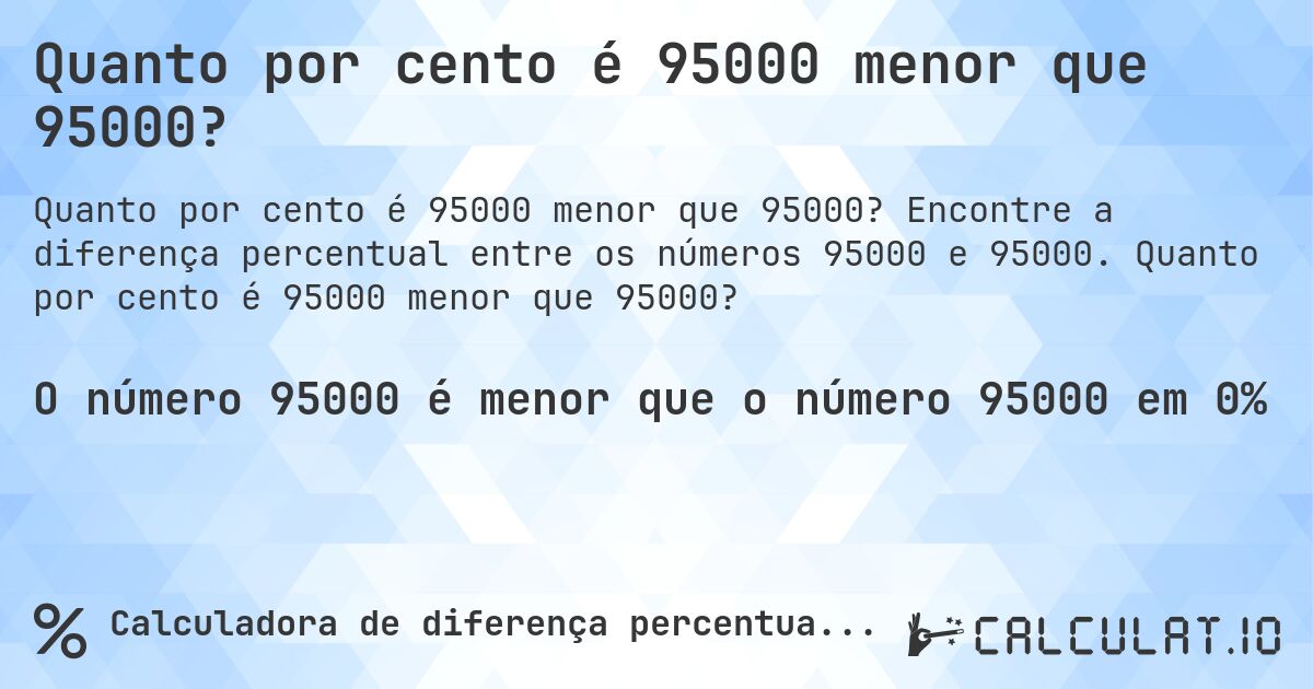 Quanto por cento é 95000 menor que 95000?. Encontre a diferença percentual entre os números 95000 e 95000. Quanto por cento é 95000 menor que 95000?