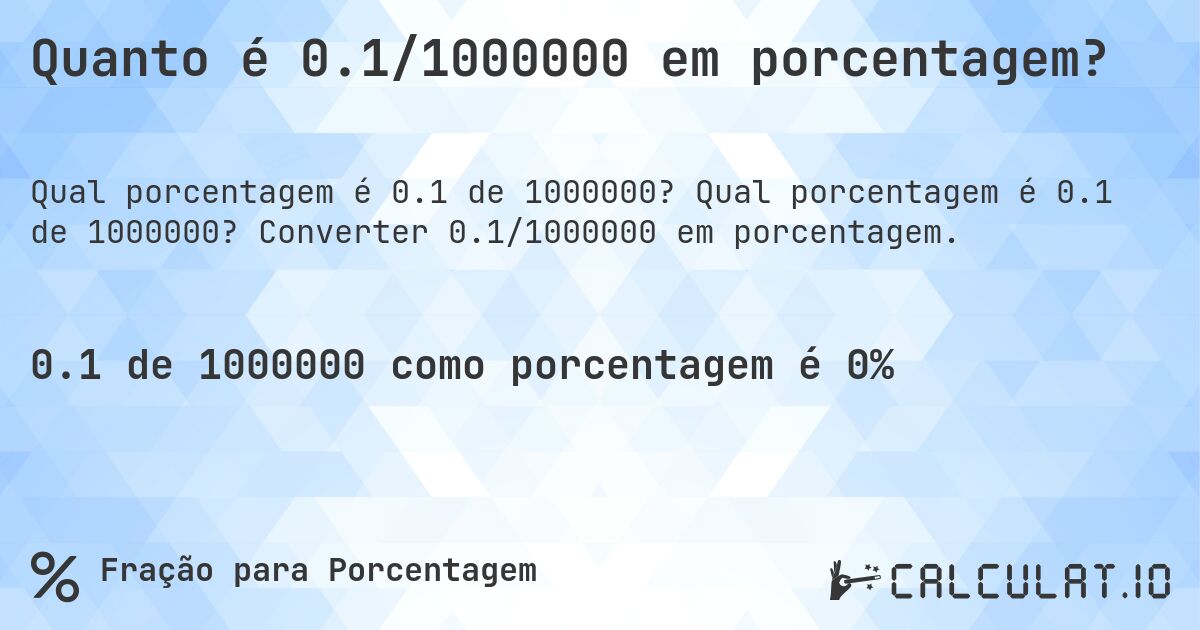 Quanto é 0.1/1000000 em porcentagem?. Qual porcentagem é 0.1 de 1000000? Converter 0.1/1000000 em porcentagem.