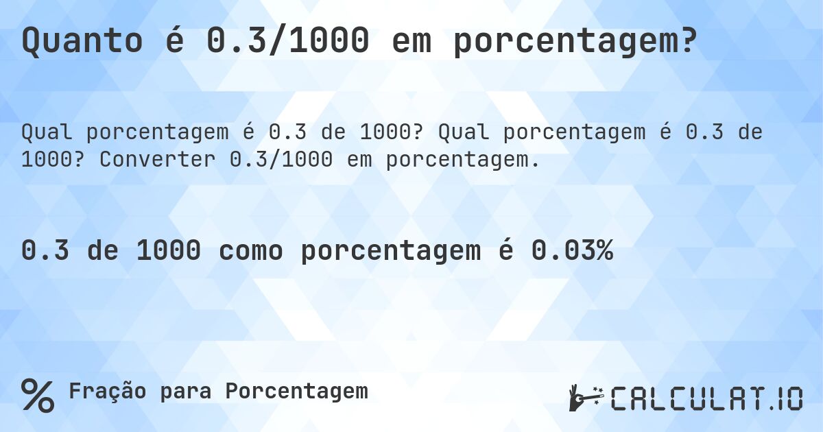 Quanto é 0.3/1000 em porcentagem?. Qual porcentagem é 0.3 de 1000? Converter 0.3/1000 em porcentagem.