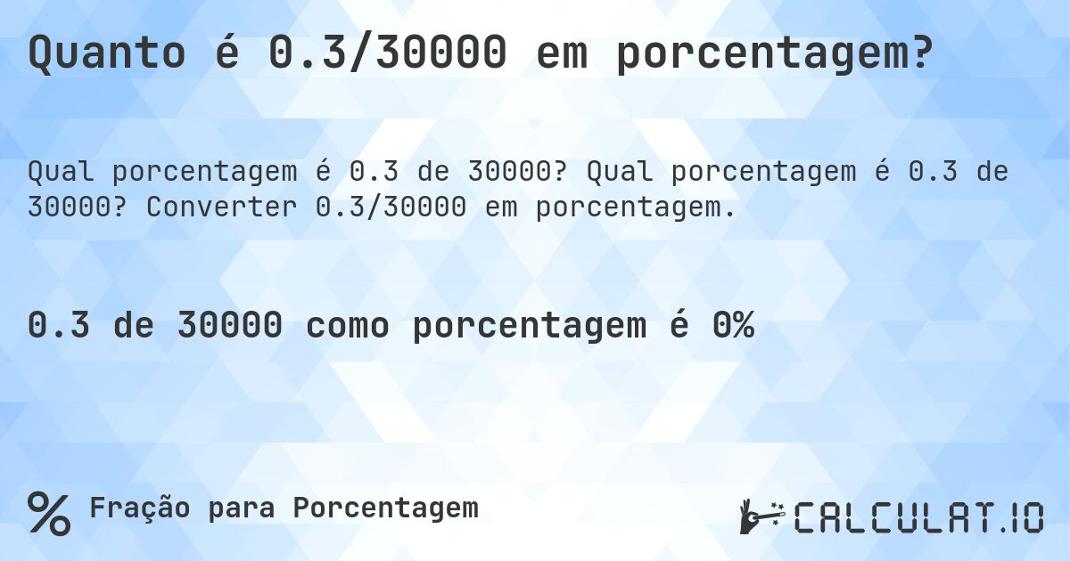 Quanto é 0.3/30000 em porcentagem?. Qual porcentagem é 0.3 de 30000? Converter 0.3/30000 em porcentagem.