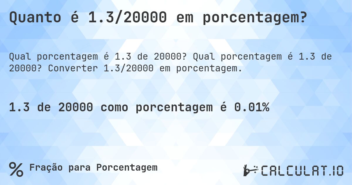 Quanto é 1.3/20000 em porcentagem?. Qual porcentagem é 1.3 de 20000? Converter 1.3/20000 em porcentagem.