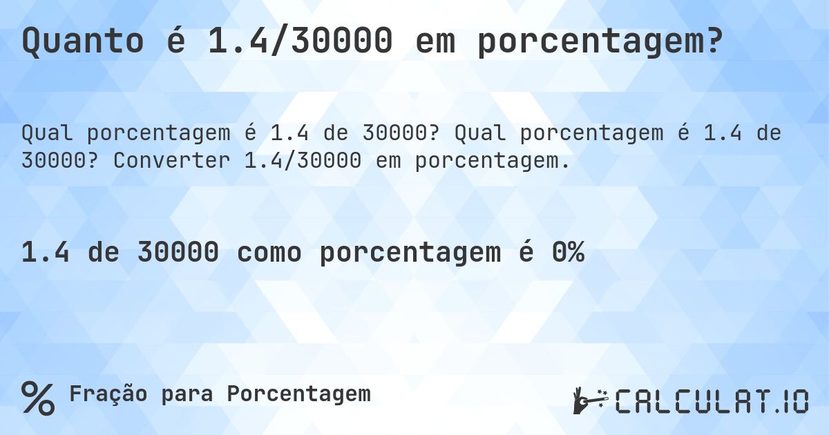 Quanto é 1.4/30000 em porcentagem?. Qual porcentagem é 1.4 de 30000? Converter 1.4/30000 em porcentagem.