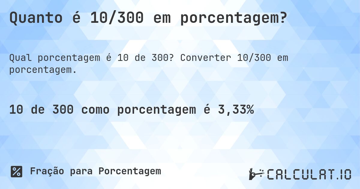 Quanto é 10/300 em porcentagem?. Converter 10/300 em porcentagem.