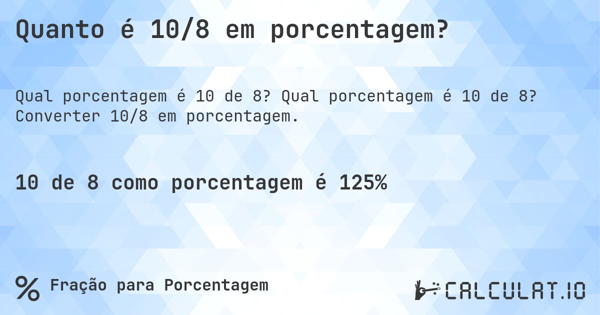 Quanto é 10/8 em porcentagem?. Qual porcentagem é 10 de 8? Converter 10/8 em porcentagem.