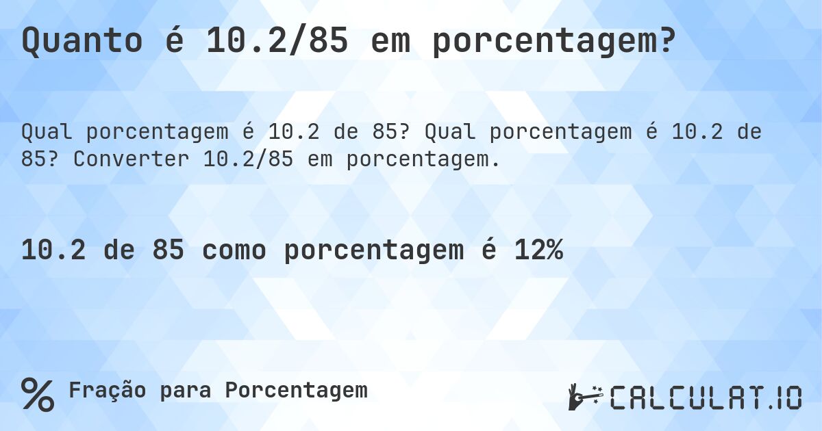 Quanto é 10.2/85 em porcentagem?. Qual porcentagem é 10.2 de 85? Converter 10.2/85 em porcentagem.