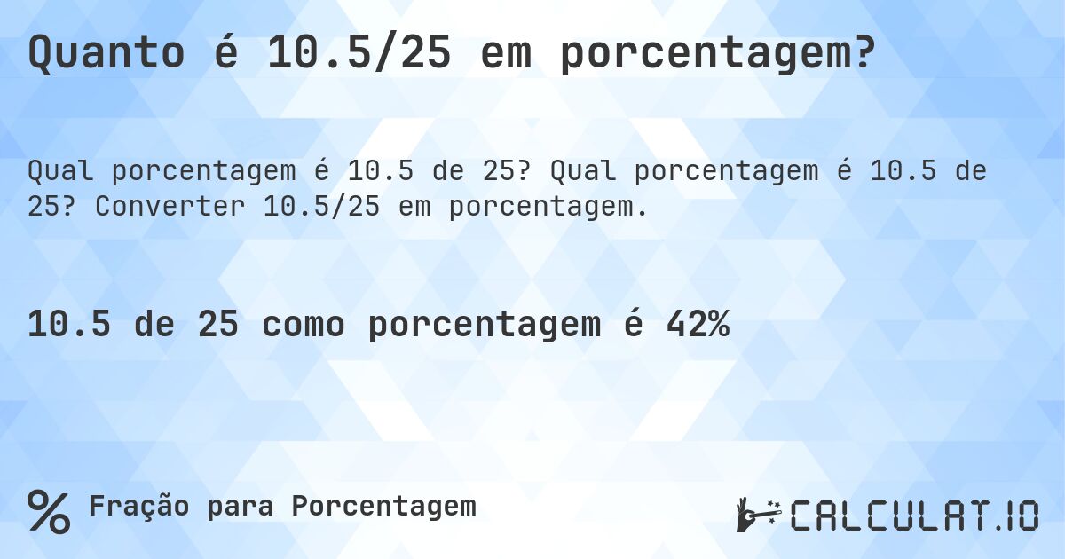 Quanto é 10.5/25 em porcentagem?. Qual porcentagem é 10.5 de 25? Converter 10.5/25 em porcentagem.