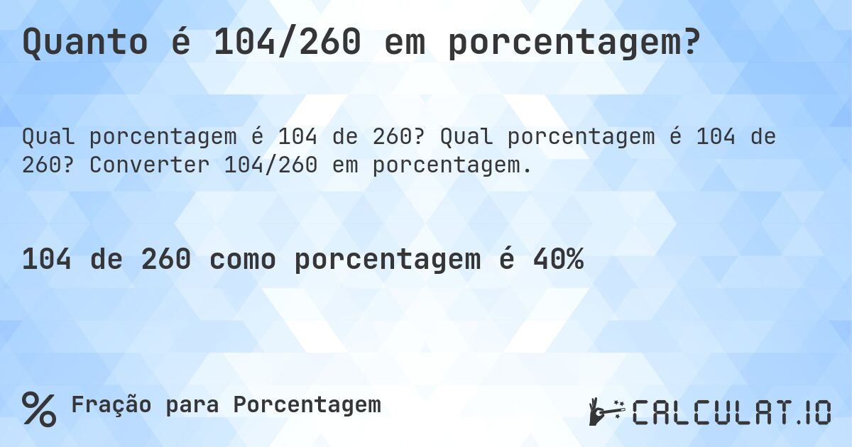 Quanto é 104/260 em porcentagem?. Qual porcentagem é 104 de 260? Converter 104/260 em porcentagem.