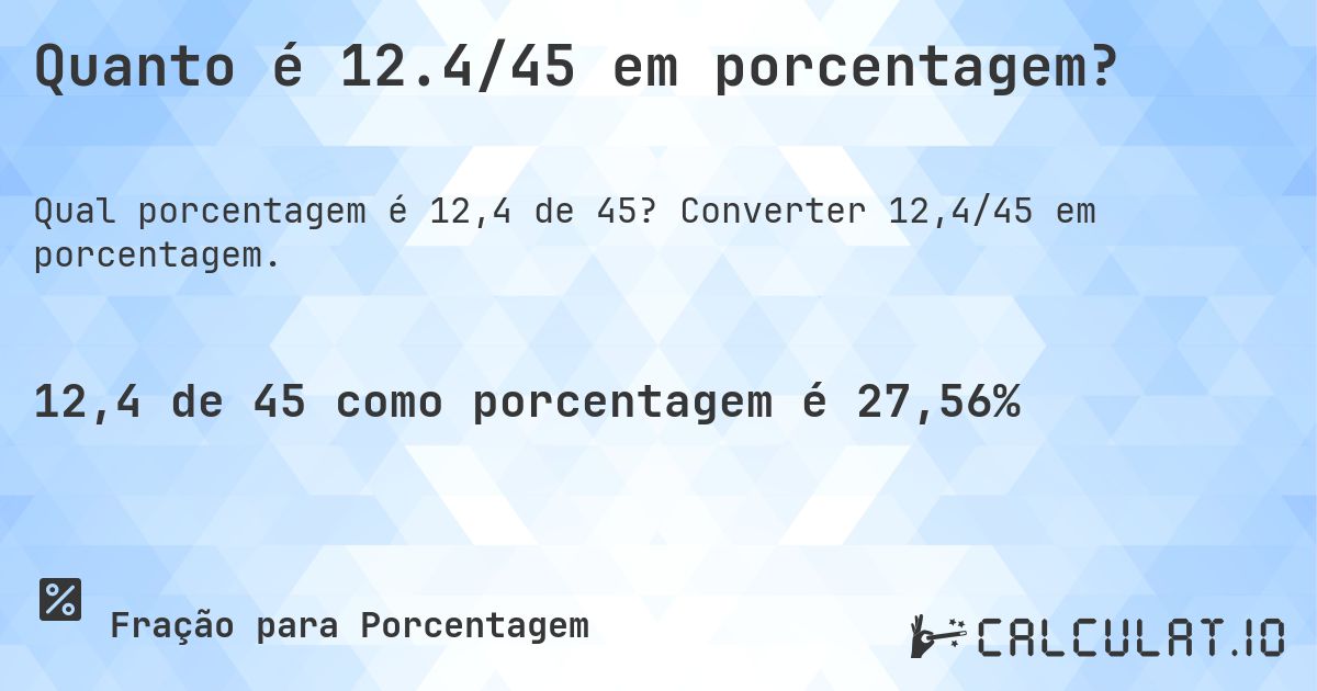 Quanto é 12.4/45 em porcentagem?. Converter 12,4/45 em porcentagem.