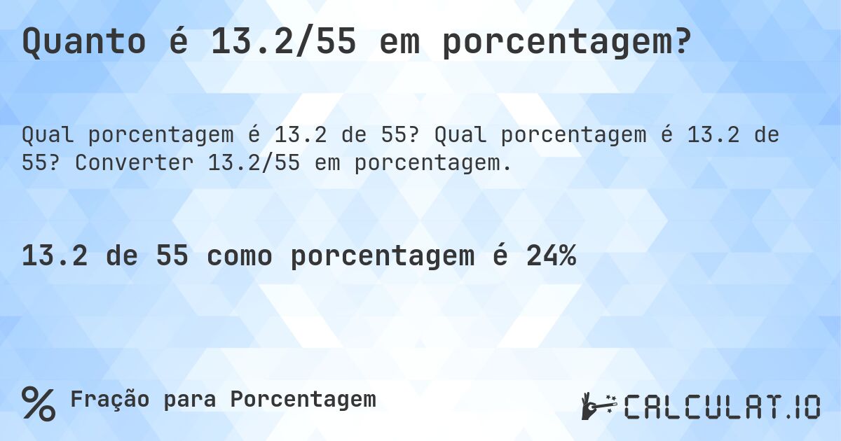 Quanto é 13.2/55 em porcentagem?. Qual porcentagem é 13.2 de 55? Converter 13.2/55 em porcentagem.