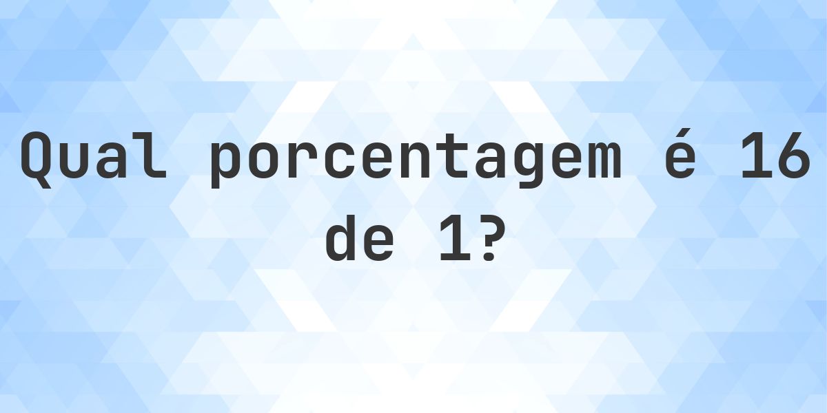 Quanto é 16/1 em porcentagem? - Calculatio