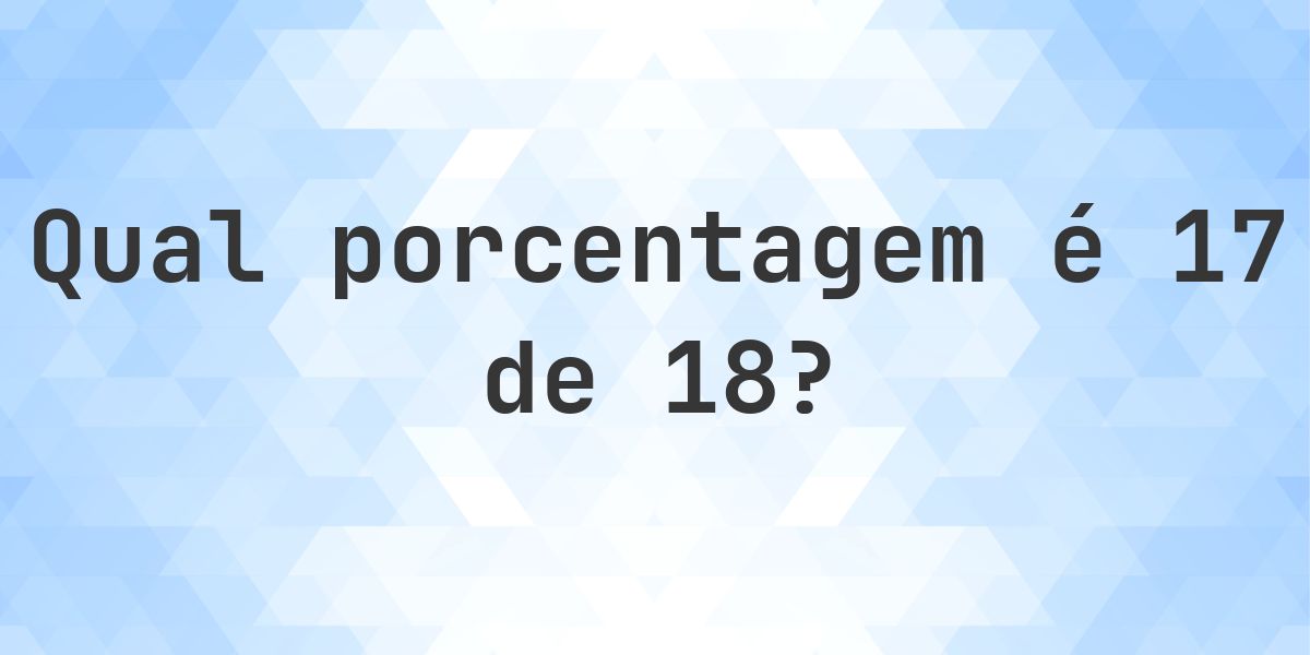 Quanto é 17/18 em porcentagem? - Calculatio