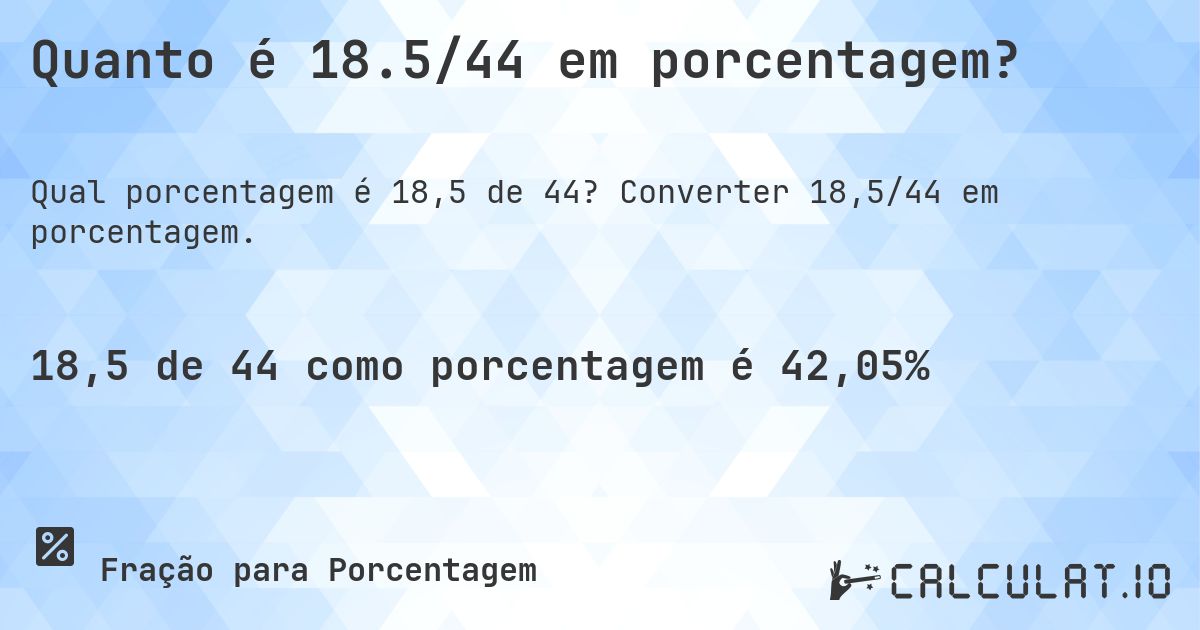 Quanto é 18.5/44 em porcentagem?. Converter 18,5/44 em porcentagem.