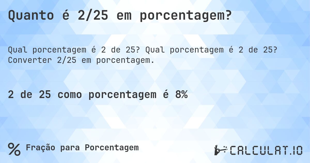Quanto é 2/25 em porcentagem?. Qual porcentagem é 2 de 25? Converter 2/25 em porcentagem.