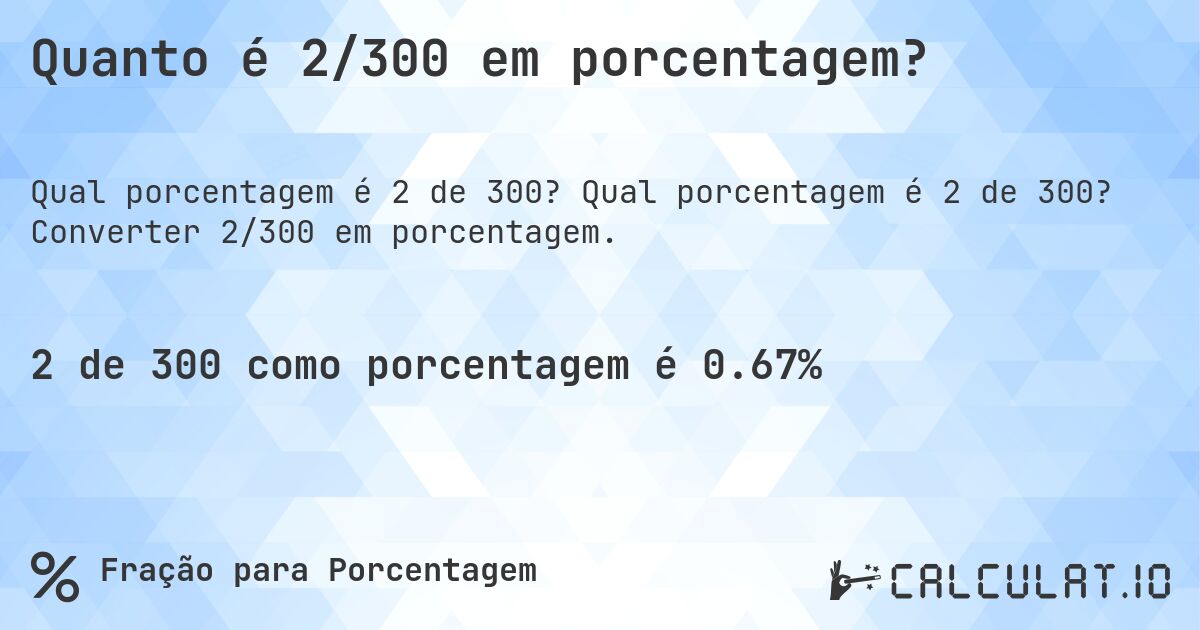 Quanto é 2/300 em porcentagem?. Qual porcentagem é 2 de 300? Converter 2/300 em porcentagem.