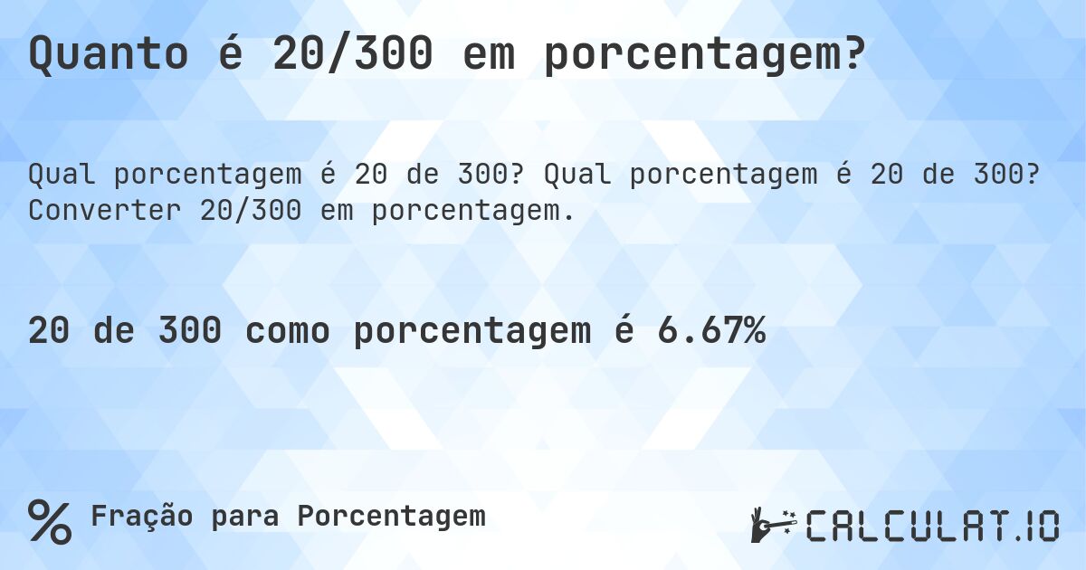 Quanto é 20/300 em porcentagem?. Qual porcentagem é 20 de 300? Converter 20/300 em porcentagem.