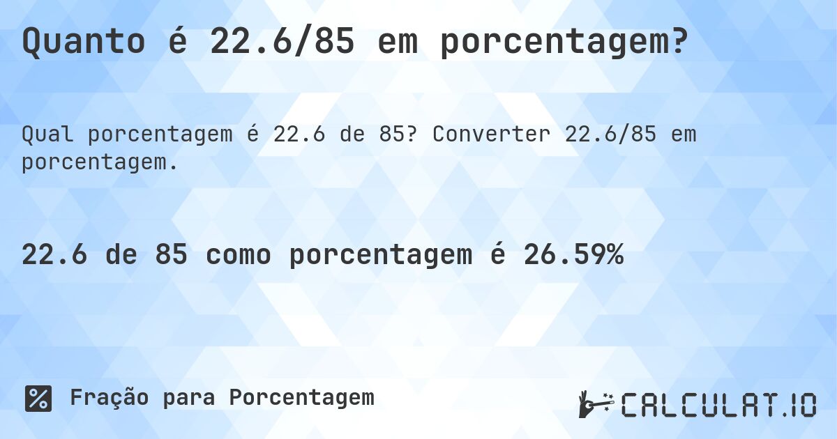 Quanto é 22.6/85 em porcentagem?. Converter 22.6/85 em porcentagem.