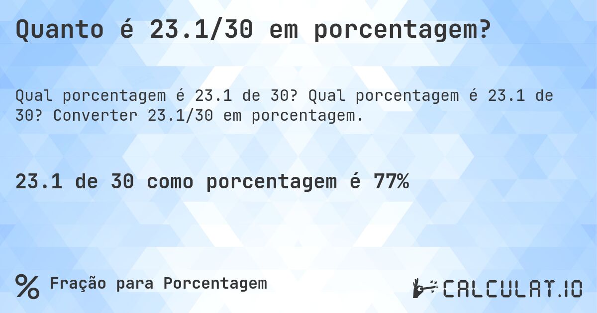 Quanto é 23.1/30 em porcentagem?. Qual porcentagem é 23.1 de 30? Converter 23.1/30 em porcentagem.