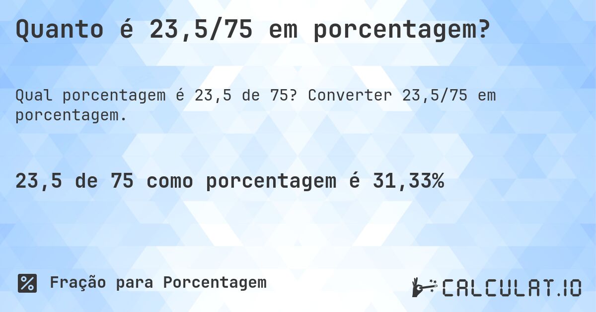 Quanto é 23,5/75 em porcentagem?. Converter 23,5/75 em porcentagem.