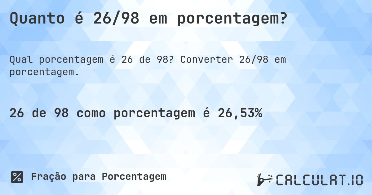 Quanto é 26/98 em porcentagem?. Converter 26/98 em porcentagem.