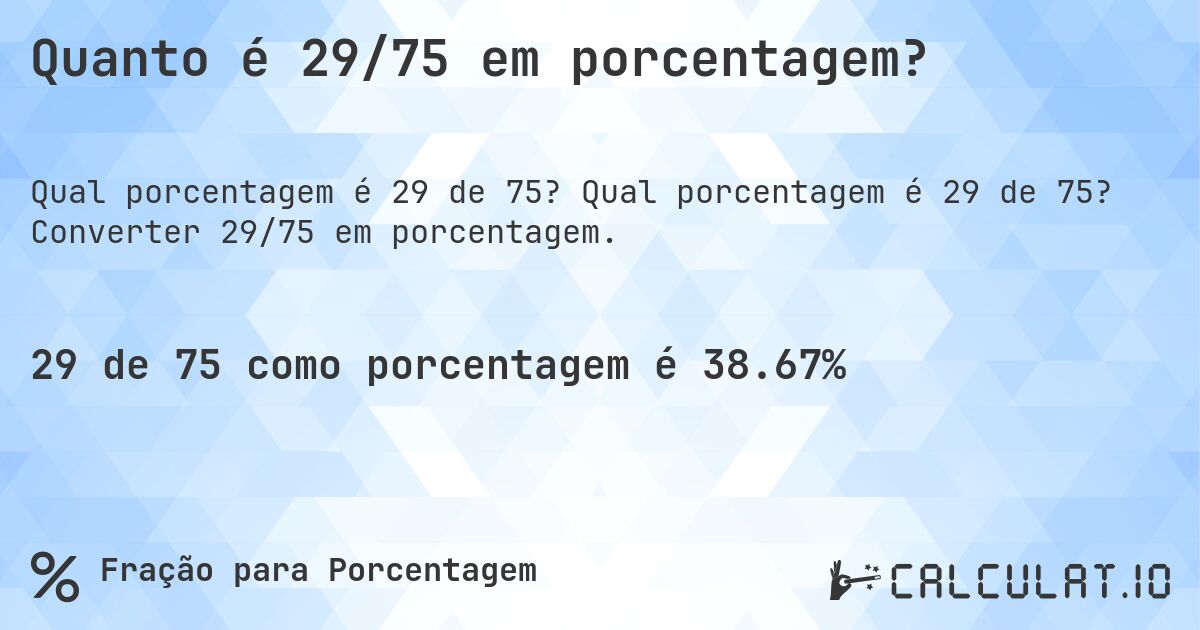 Quanto é 29/75 em porcentagem?. Qual porcentagem é 29 de 75? Converter 29/75 em porcentagem.