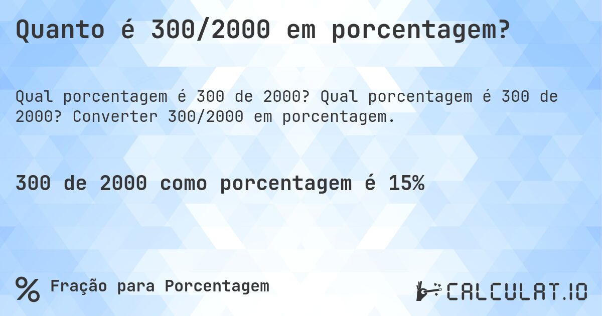 Quanto é 300/2000 em porcentagem?. Qual porcentagem é 300 de 2000? Converter 300/2000 em porcentagem.