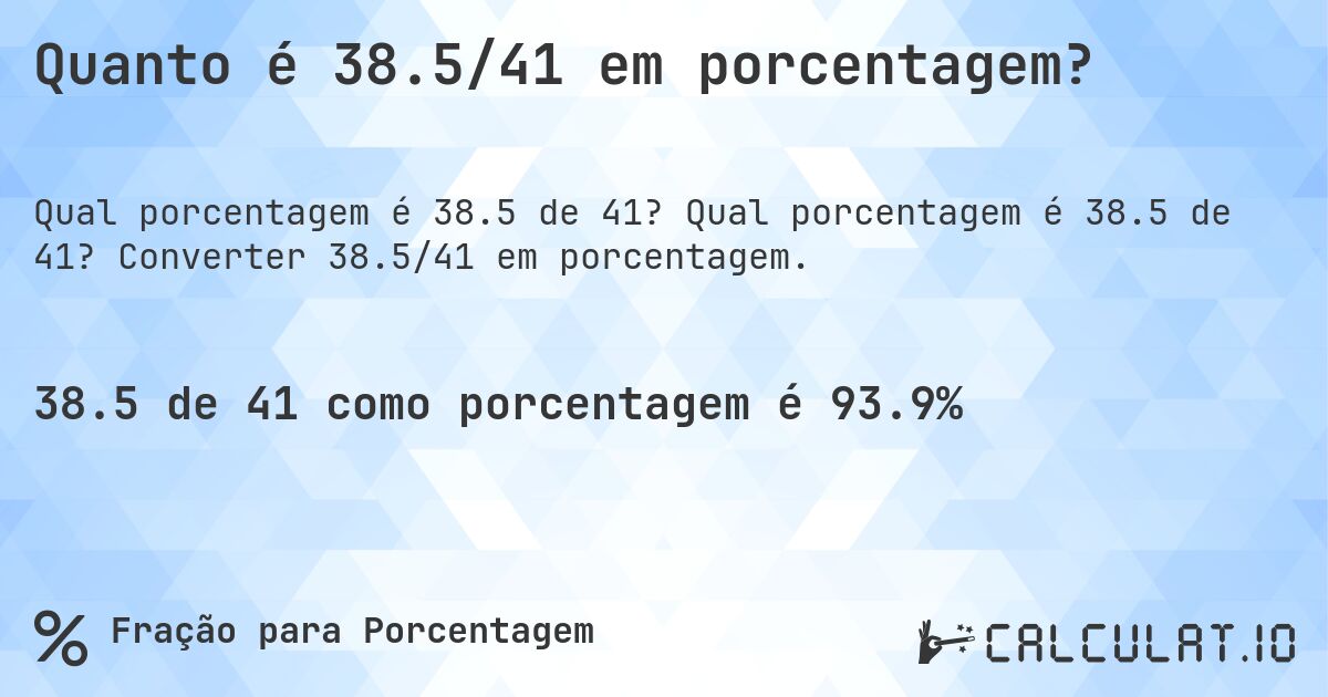 Quanto é 38.5/41 em porcentagem?. Qual porcentagem é 38.5 de 41? Converter 38.5/41 em porcentagem.