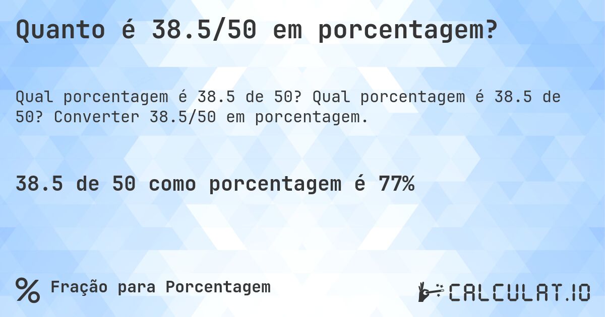 Quanto é 38.5/50 em porcentagem?. Qual porcentagem é 38.5 de 50? Converter 38.5/50 em porcentagem.