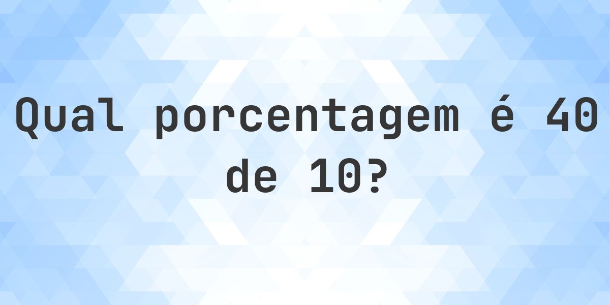 Quanto é 40/10 em porcentagem? - Calculatio