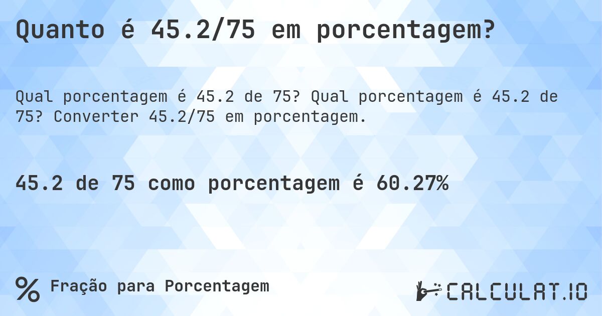 Quanto é 45.2/75 em porcentagem?. Qual porcentagem é 45.2 de 75? Converter 45.2/75 em porcentagem.
