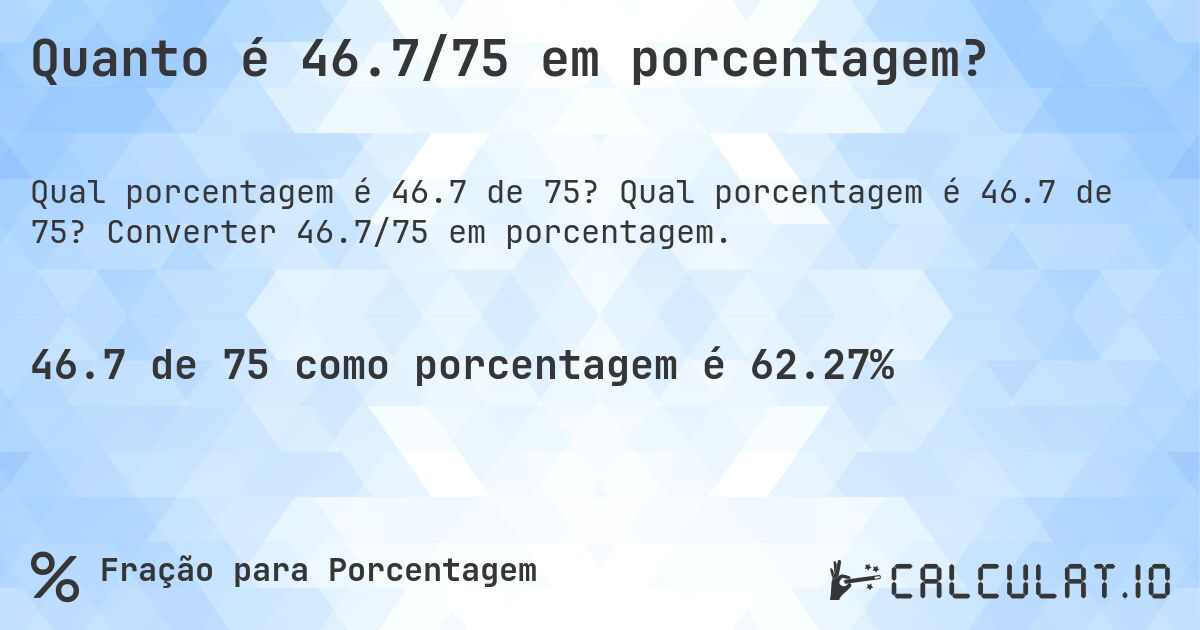 Quanto é 46.7/75 em porcentagem?. Qual porcentagem é 46.7 de 75? Converter 46.7/75 em porcentagem.