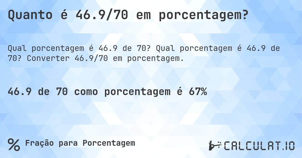 Quanto é 46.9/70 em porcentagem?. Qual porcentagem é 46.9 de 70? Converter 46.9/70 em porcentagem.