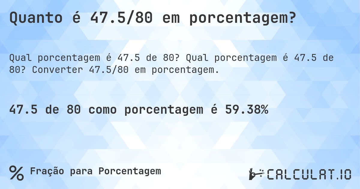 Quanto é 47.5/80 em porcentagem?. Qual porcentagem é 47.5 de 80? Converter 47.5/80 em porcentagem.