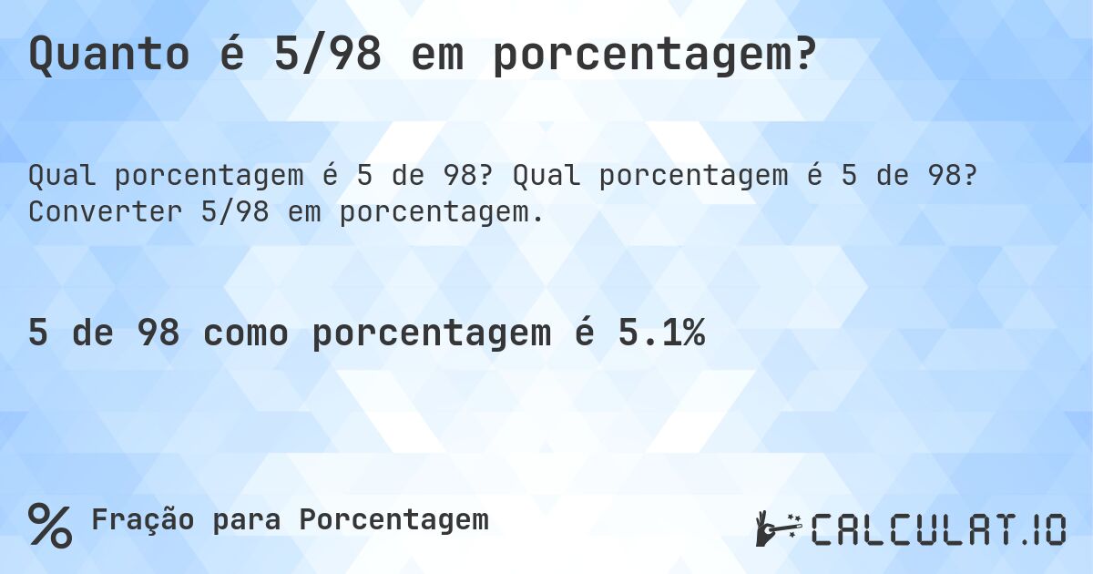 Quanto é 5/98 em porcentagem?. Qual porcentagem é 5 de 98? Converter 5/98 em porcentagem.