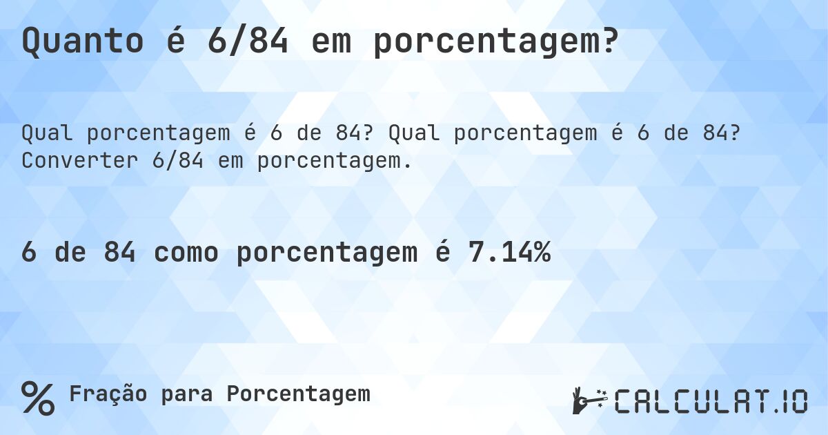 Quanto é 6/84 em porcentagem?. Qual porcentagem é 6 de 84? Converter 6/84 em porcentagem.