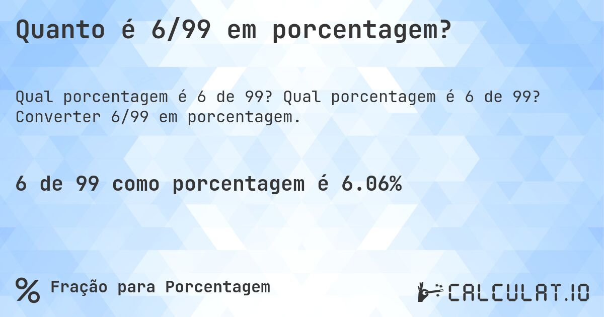 Quanto é 6/99 em porcentagem?. Qual porcentagem é 6 de 99? Converter 6/99 em porcentagem.